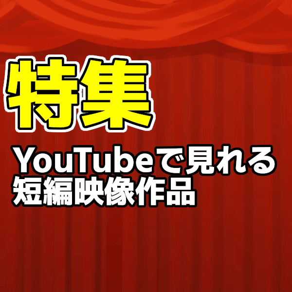 【特集】YouTubeで見れる短編映像作品　その1
